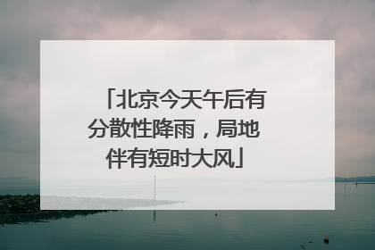 北京今天午后有分散性降雨，局地伴有短时大风
