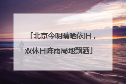 北京今明晴晒依旧，双休日阵雨局地飘洒
