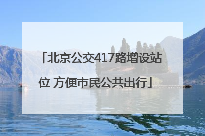 北京公交417路增设站位 方便市民公共出行