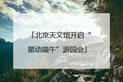 北京天文馆开启“星动端午”游园会