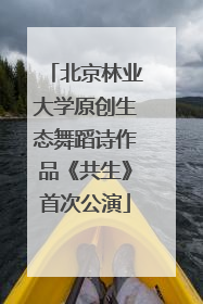 北京林业大学原创生态舞蹈诗作品《共生》首次公演