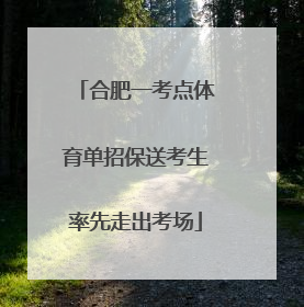 合肥一考点体育单招保送考生率先走出考场