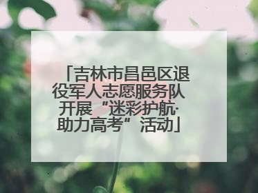 吉林市昌邑区退役军人志愿服务队开展“迷彩护航·助力高考”活动