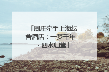 周庄牵手上海纭舍酒店：一梦千年・四水归堂