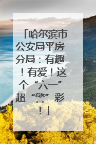 哈尔滨市公安局平房分局：有趣！有爱！这个“六一”超“警”彩！