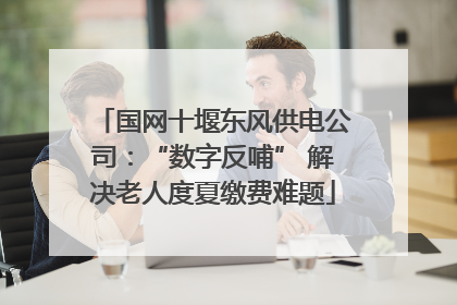 国网十堰东风供电公司：“数字反哺” 解决老人度夏缴费难题