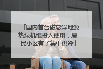 国内首台磁悬浮地源热泵机组投入使用，居民小区有了集中供冷