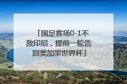 国足客场0-1不敌印尼，提前一轮告别美加墨世界杯