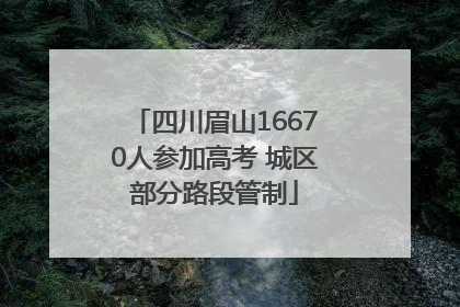 四川眉山16670人参加高考 城区部分路段管制