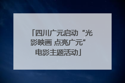 四川广元启动“光影映画 点亮广元”电影主题活动