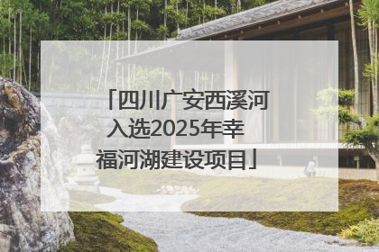 四川广安西溪河入选2025年幸福河湖建设项目