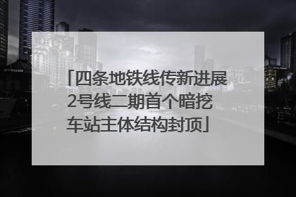 四条地铁线传新进展 2号线二期首个暗挖车站主体结构封顶