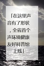 在这里声音有了形状，全省首个声环境健康友好科普馆上线