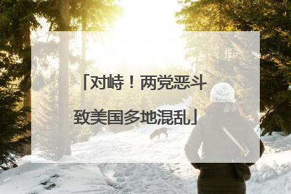 对峙！两党恶斗致美国多地混乱