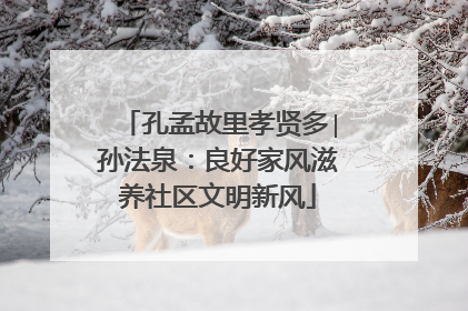 孔孟故里孝贤多∣孙法泉：良好家风滋养社区文明新风