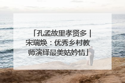 孔孟故里孝贤多｜宋瑞焕：优秀乡村教师演绎最美姑妗情