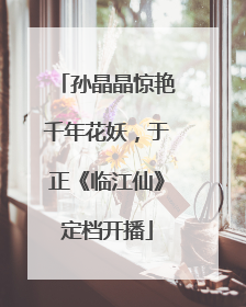 孙晶晶惊艳千年花妖，于正《临江仙》定档开播