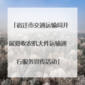 宿迁市交通运输局开展夏收农机大件运输通行服务宣传活动