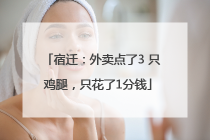 宿迁：外卖点了3 只鸡腿，只花了1分钱
