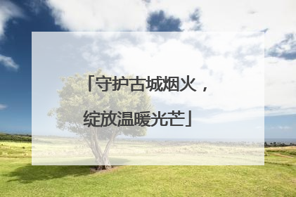 守护古城烟火，绽放温暖光芒