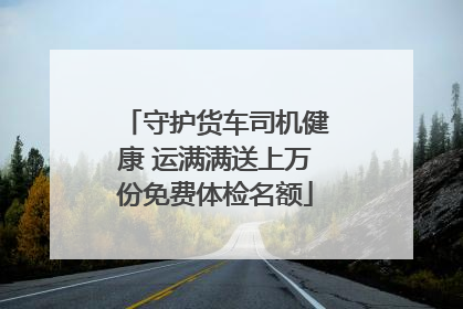 守护货车司机健康 运满满送上万份免费体检名额