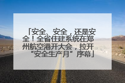 安全、安全，还是安全！全省住建系统在郑州航空港开大会，拉开“安全生产月”序幕