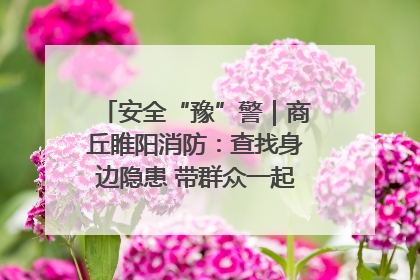 安全“豫”警｜商丘睢阳消防：查找身边隐患 带群众一起“涨知识”