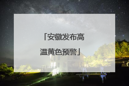 安徽发布高温黄色预警