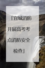 宜城消防开展高考考点消防安全检查