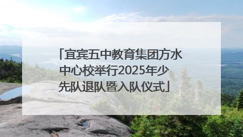 宜宾五中教育集团方水中心校举行2025年少先队退队暨入队仪式