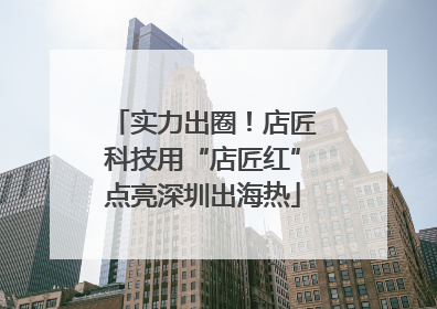 实力出圈！店匠科技用“店匠红”点亮深圳出海热