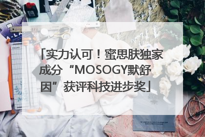 实力认可！蜜思肤独家成分“MOSOGY默舒因”获评科技进步奖