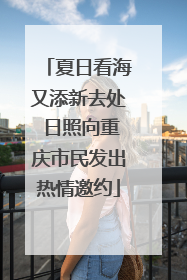 夏日看海又添新去处 日照向重庆市民发出热情邀约