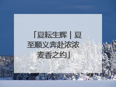 夏耘生辉｜夏至顺义奔赴浓浓麦香之约