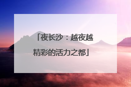 夜长沙：越夜越精彩的活力之都