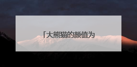 大熊猫的颜值为什么看起来一会儿高一会儿低？