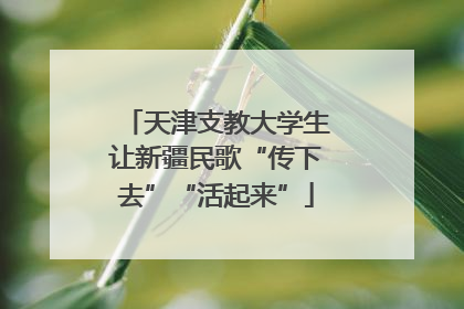 天津支教大学生让新疆民歌“传下去”“活起来”