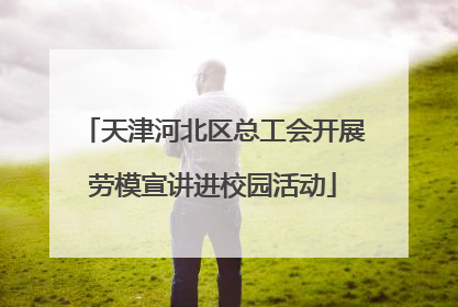 天津河北区总工会开展劳模宣讲进校园活动