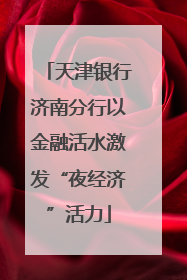 天津银行济南分行以金融活水激发“夜经济”活力