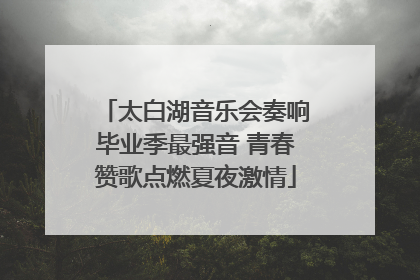 太白湖音乐会奏响毕业季最强音 青春赞歌点燃夏夜激情
