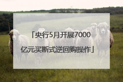 央行5月开展7000亿元买断式逆回购操作