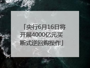 央行6月16日将开展4000亿元买断式逆回购操作