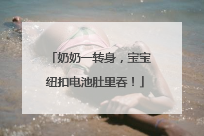 奶奶一转身，宝宝纽扣电池肚里吞！