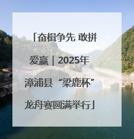 奋楫争先 敢拼爱赢｜2025年漳浦县“梁鹿杯”龙舟赛圆满举行