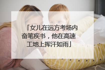 女儿在远方考场内奋笔疾书，他在高速工地上挥汗如雨