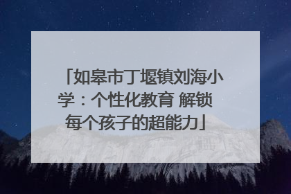 如皋市丁堰镇刘海小学：个性化教育 解锁每个孩子的超能力