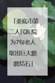 娄底市第二人民医院为7旬老人取出巨大膀胱结石
