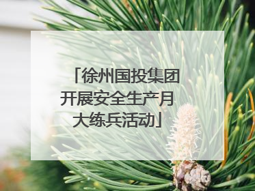 徐州国投集团开展安全生产月大练兵活动