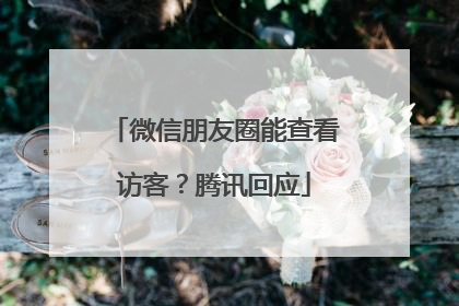 微信朋友圈能查看访客？腾讯回应