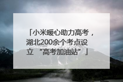 小米暖心助力高考，湖北200余个考点设立 “高考加油站”